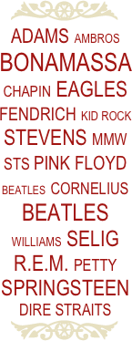 ￼
ADams AMbros Bonamassa Chapin Eagles
Fendrich Kid Rock
Stevens MMW STS Pink Floyd BEatles Cornelius Beatles Williams Selig
R.E.M. Petty Springsteen Dire Straits
￼